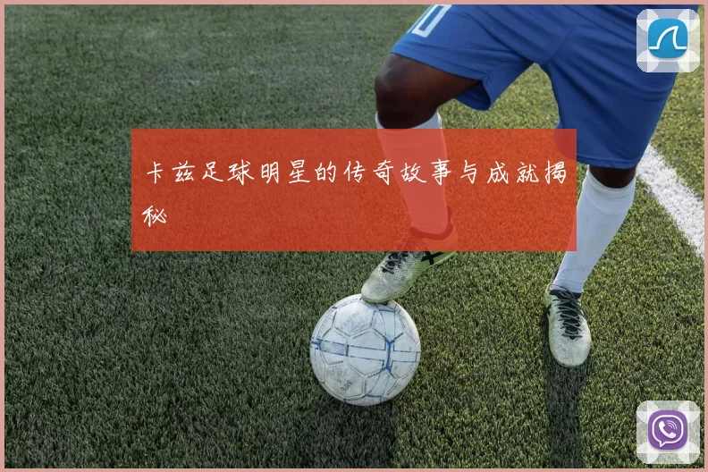 卡兹足球明星的传奇故事与成就揭秘