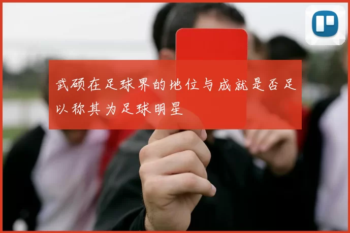 武硕在足球界的地位与成就是否足以称其为足球明星