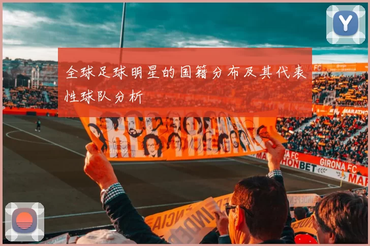 全球足球明星的国籍分布及其代表性球队分析
