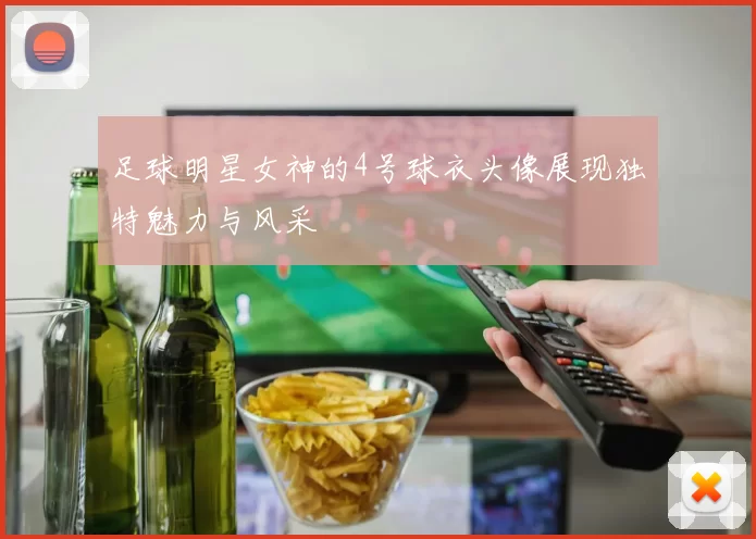 足球明星女神的4号球衣头像展现独特魅力与风采
