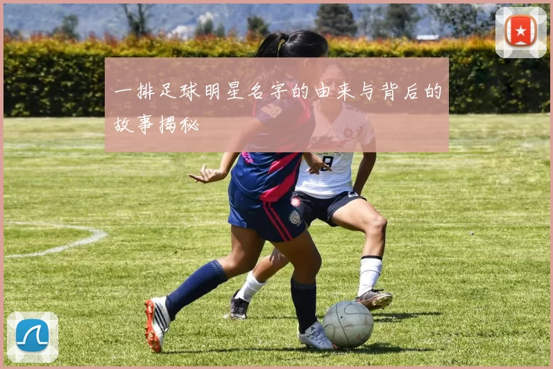 一排足球明星名字的由来与背后的故事揭秘
