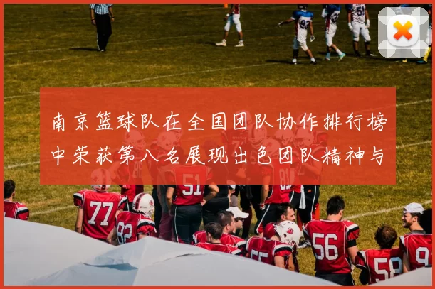 南京篮球队在全国团队协作排行榜中荣获第八名展现出色团队精神与实力