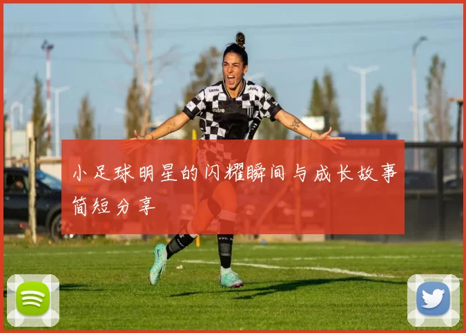 小足球明星的闪耀瞬间与成长故事简短分享