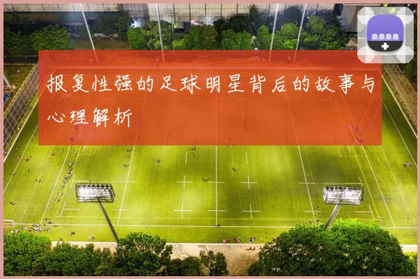报复性强的足球明星背后的故事与心理解析