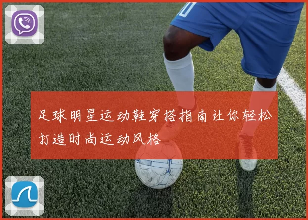 足球明星运动鞋穿搭指南让你轻松打造时尚运动风格