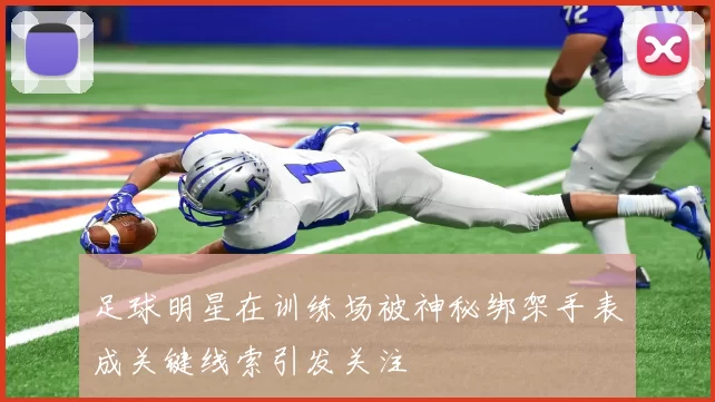 足球明星在训练场被神秘绑架手表成关键线索引发关注