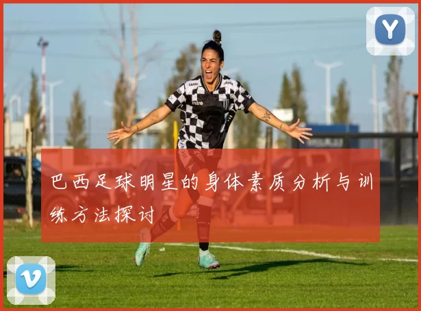 巴西足球明星的身体素质分析与训练方法探讨