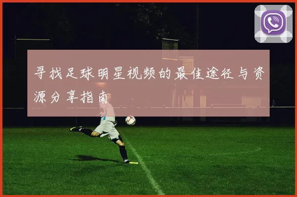 寻找足球明星视频的最佳途径与资源分享指南