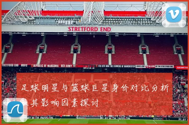 足球明星与篮球巨星身价对比分析及其影响因素探讨